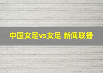 中国女足vs女足 新闻联播